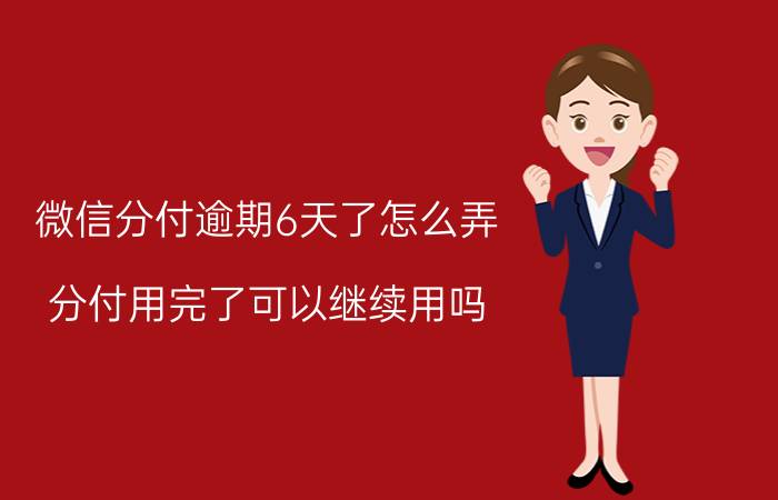 微信分付逾期6天了怎么弄 分付用完了可以继续用吗？